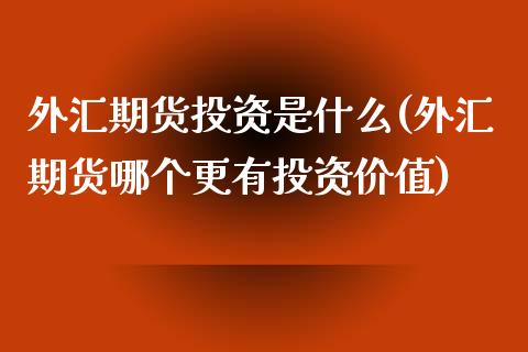 外汇期货投资是什么(外汇期货哪个更有投资价值)_https://www.liuyiidc.com_期货理财_第1张