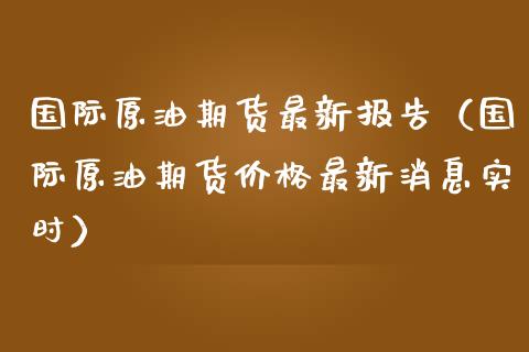 国际原油期货最新报告（国际原油期货最新实时）_https://www.liuyiidc.com_财经要闻_第1张