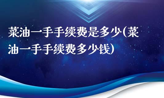 菜油一手手续费是多少(菜油一手手续费多少钱)_https://www.liuyiidc.com_期货知识_第1张