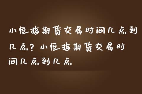 小恒指期货交易时间几点到几点? 小恒指期货交易时间几点到几点_https://www.liuyiidc.com_恒生指数_第1张