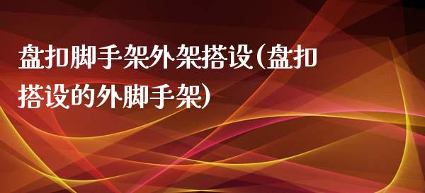 盘扣脚手架外架搭设(盘扣搭设的外脚手架)_https://www.liuyiidc.com_恒生指数_第1张