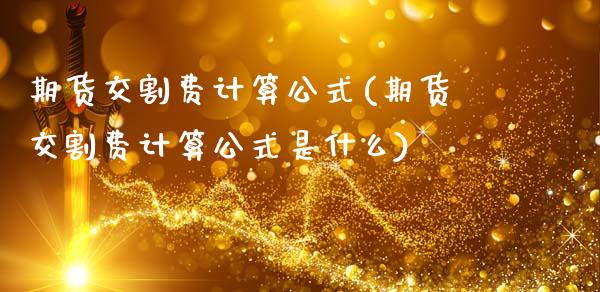 期货交割费计算公式(期货交割费计算公式是什么)_https://www.liuyiidc.com_期货交易所_第1张