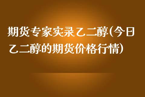 期货专家实录乙二醇(今日乙二醇的期货行情)_https://www.liuyiidc.com_国际期货_第1张