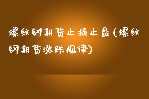 螺纹钢期货止损止盈(螺纹钢期货涨跌规律)_https://www.liuyiidc.com_期货直播_第1张