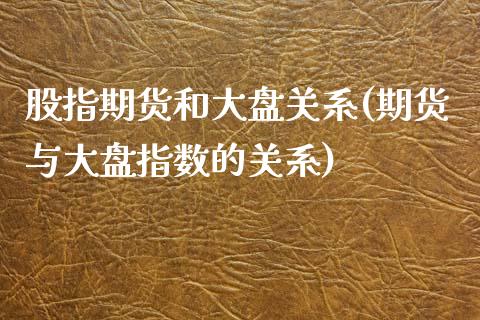 股指期货和大盘关系(期货与大盘指数的关系)_https://www.liuyiidc.com_恒生指数_第1张