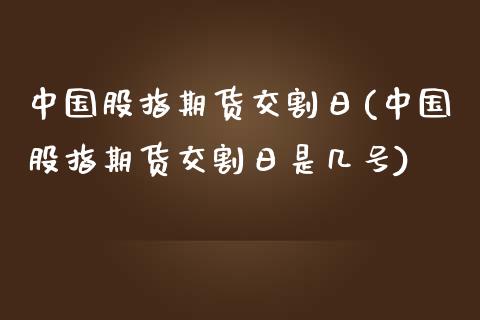 中国股指期货交割日(中国股指期货交割日是几号)