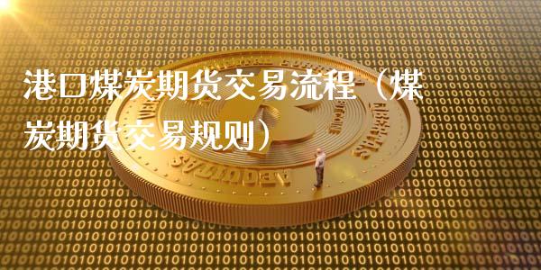 港口煤炭期货交易流程（煤炭期货交易规则）_https://www.liuyiidc.com_原油直播室_第1张