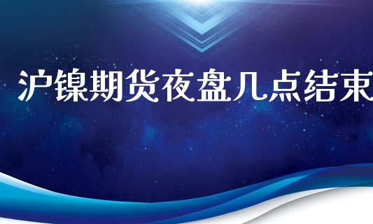 沪镍期货夜盘几点结束_https://www.liuyiidc.com_恒生指数_第1张