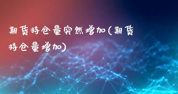 期货持仓量突然增加(期货持仓量增加)_https://www.liuyiidc.com_期货知识_第1张