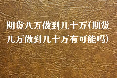 期货八万做到几十万(期货几万做到几十万有可能吗)_https://www.liuyiidc.com_理财品种_第1张