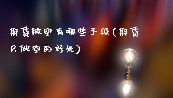 期货做空有哪些手段(期货只做空的好处)_https://www.liuyiidc.com_国际期货_第1张