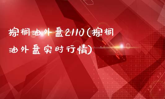 棕榈油外盘2110(棕榈油外盘实时行情)_https://www.liuyiidc.com_期货知识_第1张