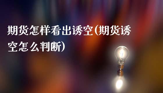 期货怎样看出诱空(期货诱空怎么判断)_https://www.liuyiidc.com_期货软件_第1张