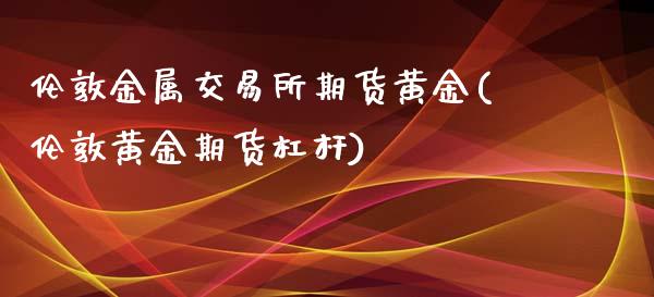 伦敦金属交易所期货黄金(伦敦黄金期货杠杆)_https://www.liuyiidc.com_期货软件_第1张