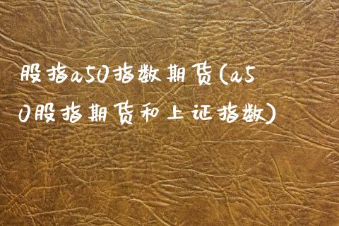 股指a50指数期货(a50股指期货和上证指数)_https://www.liuyiidc.com_期货品种_第1张