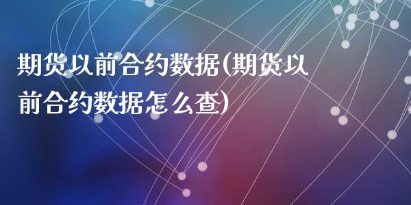 期货以前合约数据(期货以前合约数据怎么查)_https://www.liuyiidc.com_期货品种_第1张