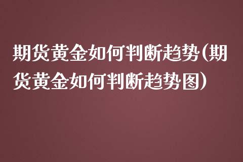 期货黄金如何判断趋势(期货黄金如何判断趋势图)_https://www.liuyiidc.com_期货品种_第1张