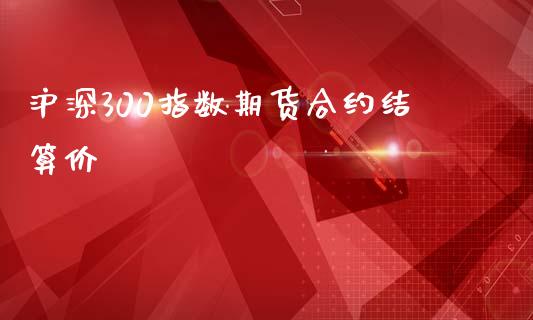 沪深300指数期货合约结算价_https://www.liuyiidc.com_基金理财_第1张