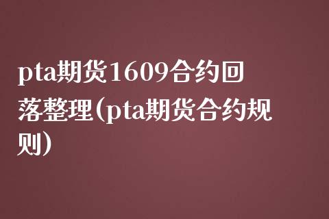 pta期货1609合约回落整理(pta期货合约规则)_https://www.liuyiidc.com_期货交易所_第1张