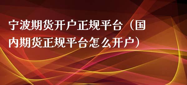 宁波期货平台（国内期货平台怎么）_https://www.liuyiidc.com_黄金期货_第1张