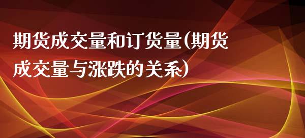 期货成交量和订货量(期货成交量与涨跌的关系)_https://www.liuyiidc.com_期货直播_第1张