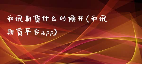 和讯期货什么时候开(和讯期货平台app)_https://www.liuyiidc.com_理财品种_第1张