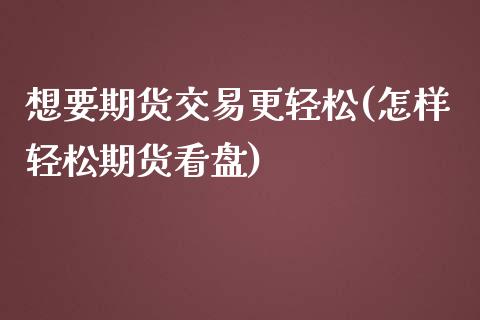 想要期货交易更轻松(怎样轻松期货看盘)_https://www.liuyiidc.com_恒生指数_第1张