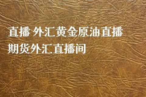 直播 外汇黄金原油直播 期货外汇直播间_https://www.liuyiidc.com_原油直播室_第1张