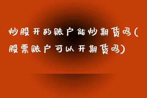 炒股开的账户能炒期货吗(股票账户可以开期货吗)_https://www.liuyiidc.com_财经要闻_第1张