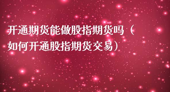 开通期货能做股指期货吗（如何开通股指期货交易）_https://www.liuyiidc.com_黄金期货_第1张