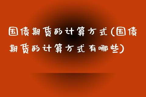 国债期货的计算方式(国债期货的计算方式有哪些)_https://www.liuyiidc.com_期货知识_第1张