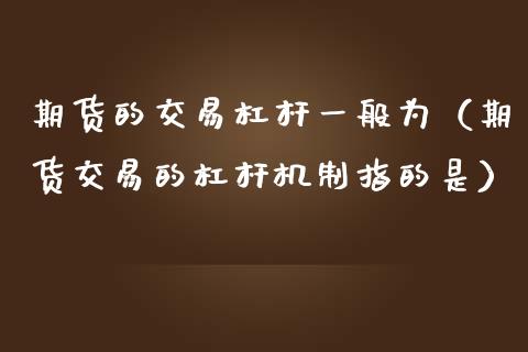 期货的交易杠杆一般为（期货交易的杠杆机制指的是）_https://www.liuyiidc.com_原油直播室_第1张