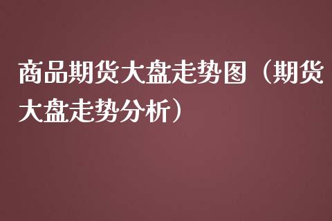 商品期货大盘走势图（期货大盘走势）_https://www.liuyiidc.com_恒生指数_第1张