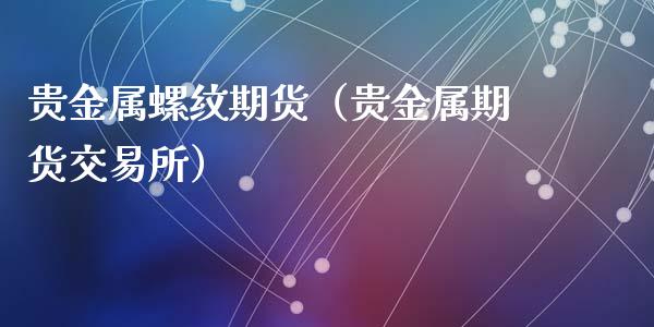 贵金属螺纹期货（贵金属期货交易所）_https://www.liuyiidc.com_恒生指数_第1张