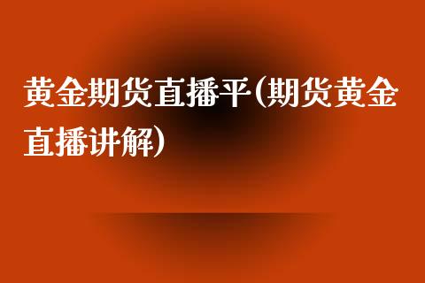 黄金期货直播平(期货黄金直播讲解)_https://www.liuyiidc.com_基金理财_第1张