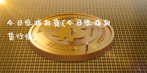 今日恒指期货(今日恒指期货行情)_https://www.liuyiidc.com_国际期货_第1张