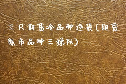 三只期货冷品种逆袭(期货熊市品种三梯队)_https://www.liuyiidc.com_国际期货_第1张