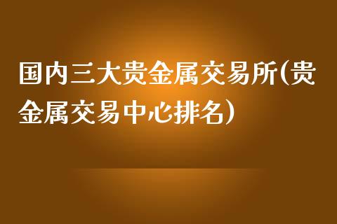 国内三大贵金属交易所(贵金属交易中心排名)_https://www.liuyiidc.com_恒生指数_第1张