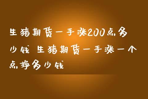 生猪期货一手涨200点多少钱 生猪期货一手涨一个点挣多少钱_https://www.liuyiidc.com_理财百科_第1张