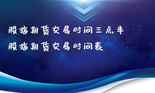 股指期货交易时间三点半 股指期货交易时间表_https://www.liuyiidc.com_恒生指数_第1张