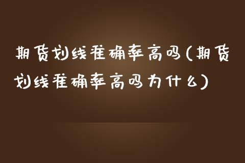 期货划线准确率高吗(期货划线准确率高吗为什么)_https://www.liuyiidc.com_期货知识_第1张