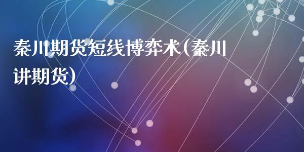 秦川期货短线博弈术(秦川讲期货)_https://www.liuyiidc.com_期货知识_第1张