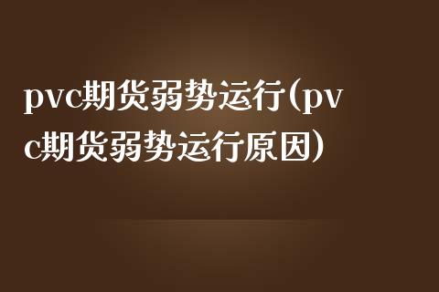 pvc期货弱势运行(pvc期货弱势运行原因)_https://www.liuyiidc.com_期货交易所_第1张