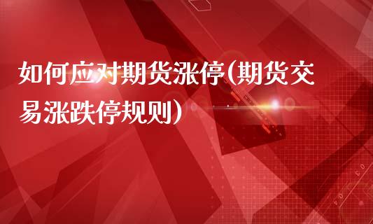 如何应对期货涨停(期货交易涨跌停规则)_https://www.liuyiidc.com_股票理财_第1张