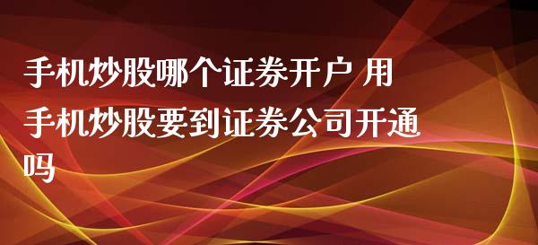 炒股哪个证券 用炒股要到证券开通吗_https://www.liuyiidc.com_理财百科_第1张