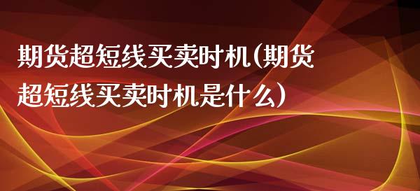 期货超短线买卖时机(期货超短线买卖时机是什么)_https://www.liuyiidc.com_国际期货_第1张