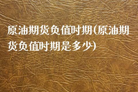 原油期货负值时期(原油期货负值时期是多少)_https://www.liuyiidc.com_股票理财_第1张