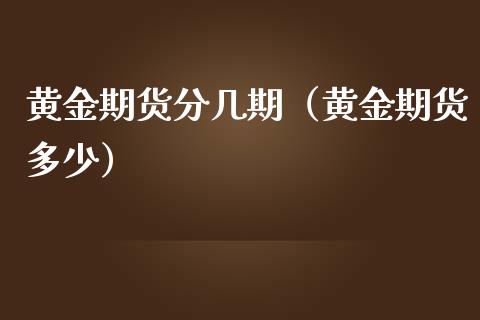 黄金期货分几期（黄金期货多少）_https://www.liuyiidc.com_国际期货_第1张