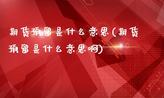 期货预留是什么意思(期货预留是什么意思啊)_https://www.liuyiidc.com_期货知识_第1张