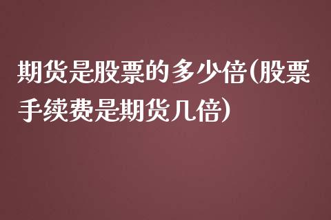 期货是股票的多少倍(股票手续费是期货几倍)_https://www.liuyiidc.com_理财品种_第1张